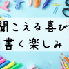 聞こえる喜び 書く楽しみ